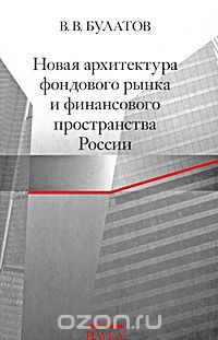 Скачать книгу "Новая архитектура фондового рынка и финансового пространства России, В. В. Булатов"
