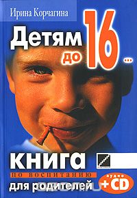 Детям до 16... Книга по воспитанию для родителей (+ CD), Ирина Корчагина