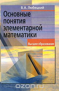 Основные понятия элементарной математики, В. А. Любецкий