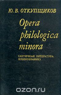 Скачать книгу "Opera philologica minora (Античная литература. Языкознание), Ю. В. Откупщиков"