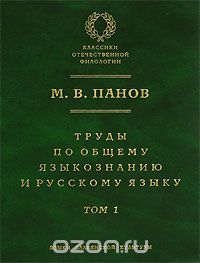 Труды по общему языкознанию и русскому языку. В 2 томах. Том 1, М. В. Панов