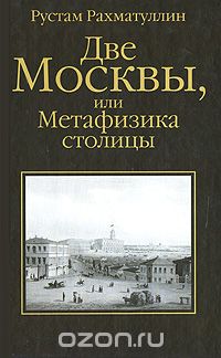 Две Москвы, или Метафизика столицы, Рустам Рахматуллин