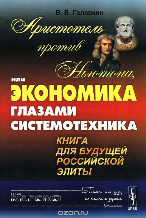 Аристотель против Ньютона, или Экономика глазами системотехника. Книга для будущей российской элиты, В. В. Галавкин