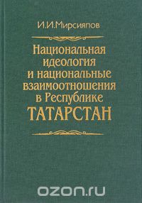 Скачать книгу "Национальная идеология и национальные взаимоотношения в Республике Татарстан, И. И. Мирсияпов"