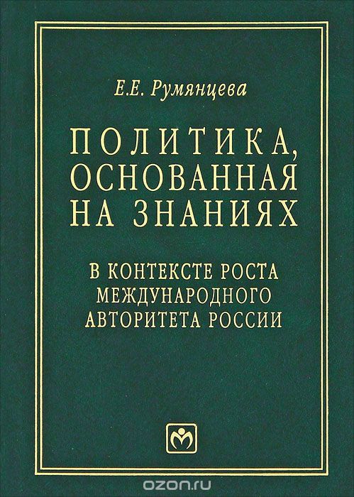 Скачать книгу "Политика, основанная на знаниях. В контексте роста международного авторитета России, Е. Е. Румянцева"