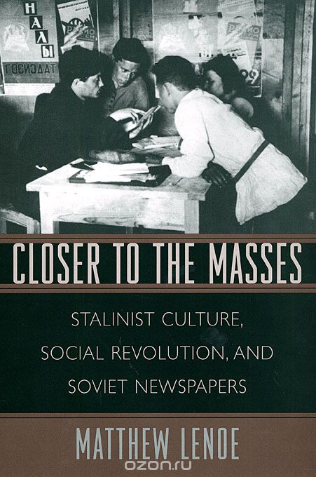 Closer to the Masses – Stalinist Culture, Social Revolution, and Soviet Newspapers