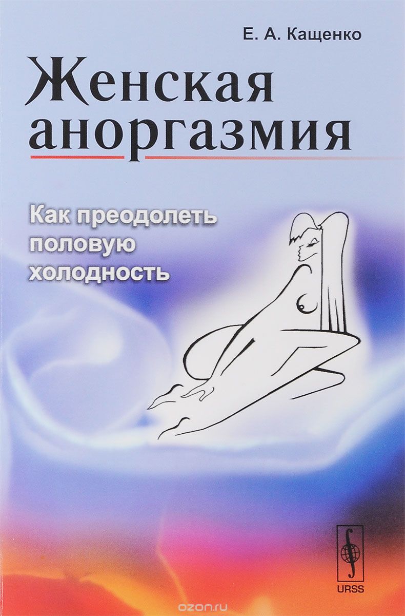 Женская аноргазмия. Как преодолеть половую холодность, Е. А. Кащенко