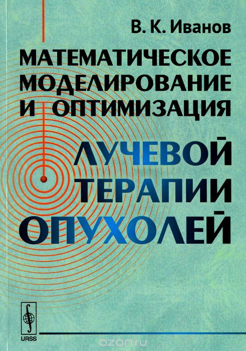 Скачать книгу "Математическое моделирование и оптимизация лучевой терапии опухолей, В. К. Иванов"