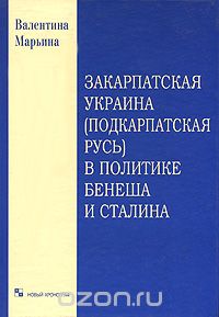 Закарпатская Украина (Подкарпатская Русь) в политике Бенеша и Сталина, Валентина Марьина