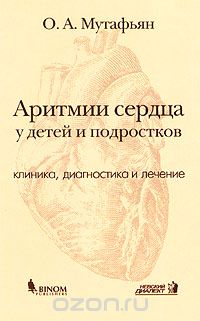 Аритмии сердца у детей и подростков. Клиника, диагностика и лечение, О. А. Мутафьян