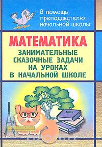 Математика. Занимательные сказочные задачи на уроках в начальной школе, Н. А. Максименко