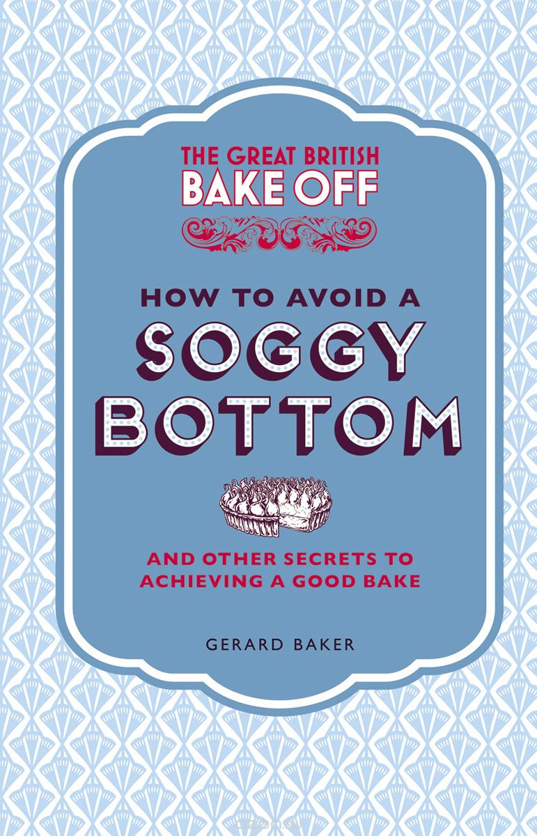 Скачать книгу "The Great British Bake Off: How to Avoid a Soggy Bottom and Other Secrets to Achieving a Good Bake"