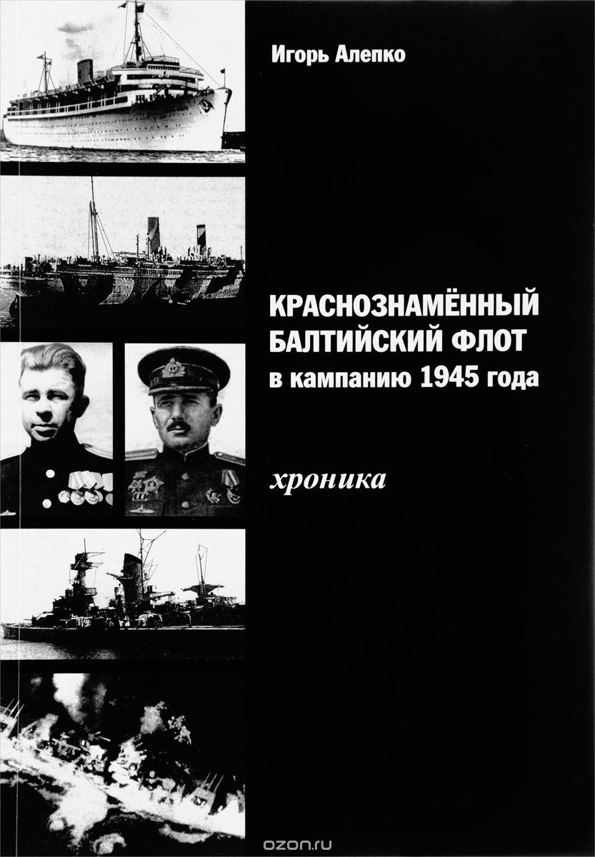 Краснознаменный Балтийский флот в кампанию 1945 года. Хроника, Игорь Алепко