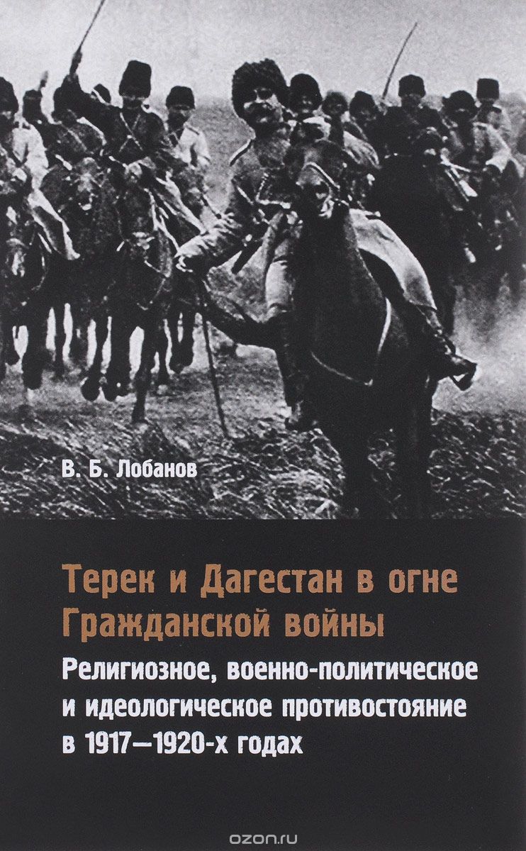 Скачать книгу "Терек и Дагестан в огне Гражданской войны. Религиозное, военно-политическое и идеологическое противостояние в 1917-1920-х годах, В. Б. Лобанов"