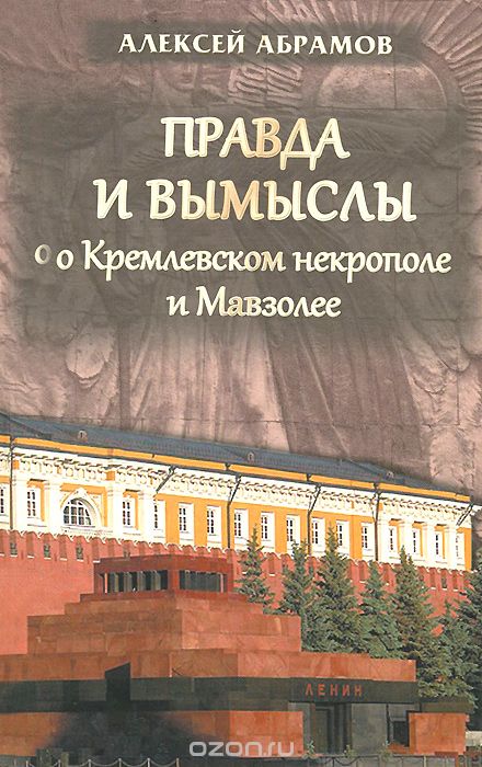Скачать книгу "Правда и вымыслы о Кремлевском некрополе и Мавзолее, Алексей Абрамов"