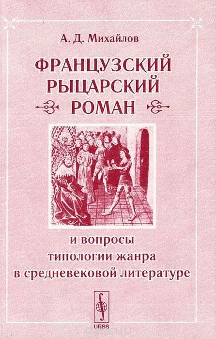 Французский рыцарский роман и вопросы типологии жанра в средневековой литературе, А. Д. Михайлов